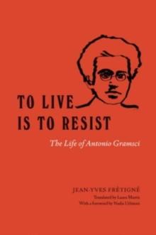 To Live Is to Resist : The Life of Antonio Gramsci