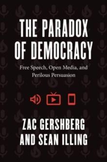 The Paradox of Democracy : Free Speech, Open Media, and Perilous Persuasion