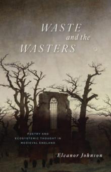 Waste and the Wasters : Poetry and Ecosystemic Thought in Medieval England