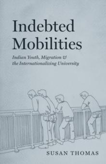 Indebted Mobilities : Indian Youth, Migration, and the Internationalizing University