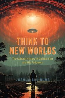 Think to New Worlds : The Cultural History of Charles Fort and His Followers