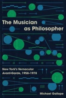 The Musician as Philosopher : New York's Vernacular Avant-Garde, 19581978