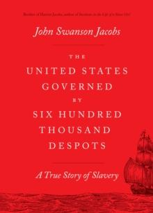 The United States Governed by Six Hundred Thousand Despots : A True Story of Slavery