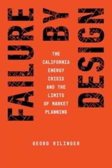 Failure by Design : The California Energy Crisis and the Limits of Market Planning