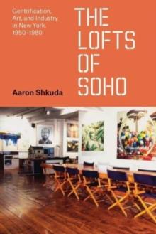 The Lofts of SoHo : Gentrification, Art, and Industry in New York, 19501980