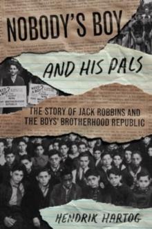 Nobody's Boy and His Pals : The Story of Jack Robbins and the Boys Brotherhood Republic