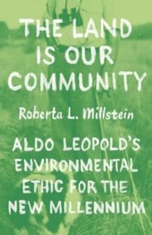 The Land Is Our Community : Aldo Leopolds Environmental Ethic for the New Millennium