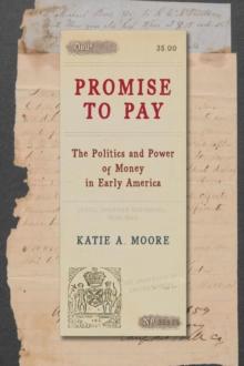 Promise to Pay : The Politics and Power of Money in Early America