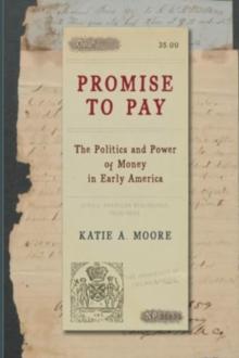 Promise to Pay : The Politics and Power of Money in Early America