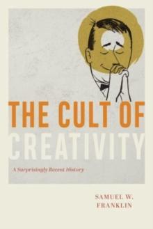 The Cult of Creativity : A Surprisingly Recent History