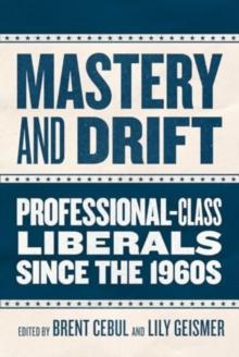 Mastery And Drift : Professional-Class Liberals Since The 1960s