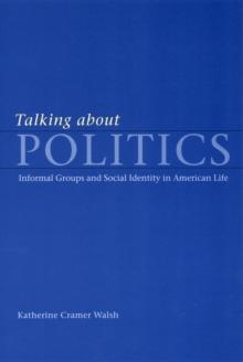 Talking about Politics : Informal Groups and Social Identity in American Life