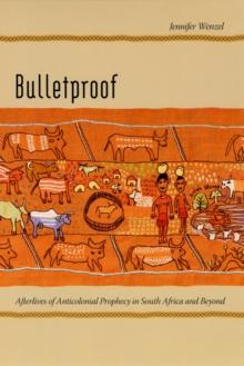 Bulletproof : Afterlives of Anticolonial Prophecy in South Africa and Beyond