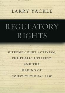 Regulatory Rights : Supreme Court Activism, the Public Interest, and the Making of Constitutional Law