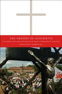 The Crosses of Auschwitz : Nationalism and Religion in Post-Communist Poland