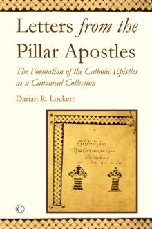 Letters from the Pillar Apostles : The Formation of the Catholic Epistles as a Canonical Collection