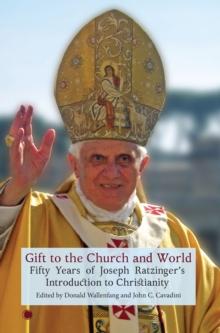 Gift to the Church and World : Fifty Years of Joseph Ratzinger's Introduction to Christianity