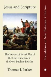 Jesus and Scripture : The Impact of Jesus's Use of the Old Testament in the Non-Pauline Epistles