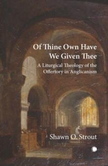 Of Thine Own Have We Given Thee : A Liturgical Theology of the Offertory in Anglicanism