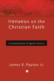 Irenaeus on the Christian Faith : A Condensation of 'Against Heresies'