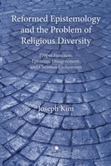 Reformed Epistemology and the Problem of Religious Diversity : Proper Function, Epistemic Disagreement, and Christian Exclusivism