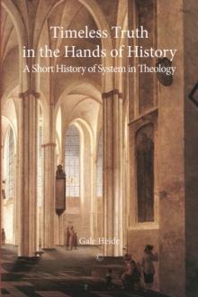 Timeless Truth in the Hands of History : A Short History of System in Theology