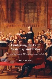 Confessing the Faith Yesterday and Today : Essays Reformed, Dissenting, and Catholic