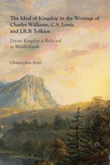 The Ideal of Kingship in the Writings of Charles Williams, C.S. Lewis and J.R.R. Tolkien : Divine Kingship is reflected in Middle-Earth