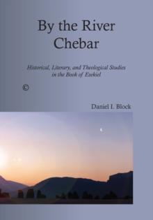 By the River Chebar : Historical, Literary, and Theological Studies in the Book of Ezekiel