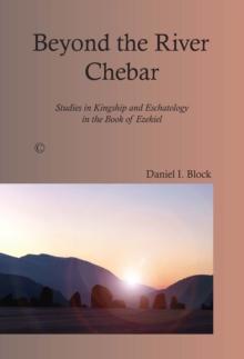 Beyond the River Chebar : Studies in Kingship and Eschatology in the Book of Ezekiel