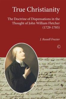 True Christianity : The Doctrine of Dispensations in the Thought of John William Fletcher (1729-1785)