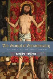 The Scandal of Sacramentality : The Eucharist in Literary and Theological Perspectives