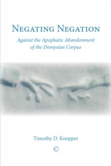 Negating Negation : Against the Apophatic Abandonment of the Dionysian Corpus