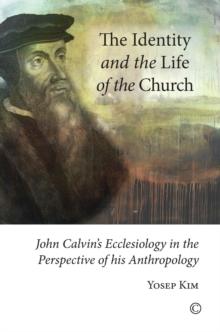 The Identity and the Life of the Church : John Calvin's Ecclesiology in the Perspective of his Anthropology