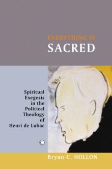 Everything Is Sacred : Spiritual Exegesis in the Political Theology of Henri de Lubac