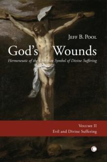 God's Wounds : Hermeneutic of the Christian Symbol of Divine Suffering (Volume II: Evil and Divine Suffering)