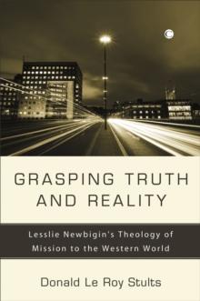 Grasping Truth and Reality : Lesslie Newbigin's Theology of Mission to the Western World