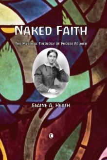 Naked Faith : The Mystical Theology of Phoebe Palmer