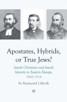 Apostates, Hybrids, or True Jews : Jewish Christians and Jewish Identity in Eastern Europe, 1860-1914