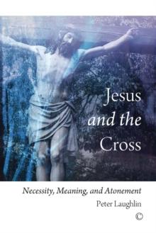 Jesus and the Cross : Necessity, Meaning, and Atonement