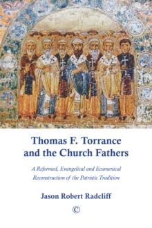 Thomas F. Torrance and the Church Fathers : A Reformed, Evangelical, and Ecumenical Reconstruction of the Patristic Tradition