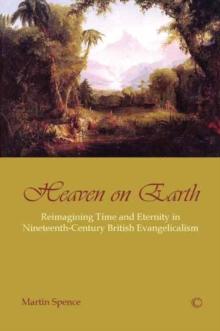 Heaven on Earth : Reimagining Time and Eternity in Nineteenth-Century British Evangelicalism