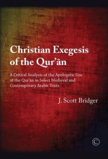 Christian Exegesis of the Qur'an : A Critical Analysis of the Apologetic Use of the Qur'an in Select Medieval and Contemporary Arabic Texts