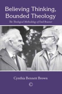 Believing Thinking, Bounded Theology : The Theological Methodology of Emil Brunner