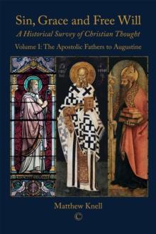 Sin, Grace and Free Will : A Historical Survey of Christian Thought (Volume 1): The Apostolic Fathers to Augustine