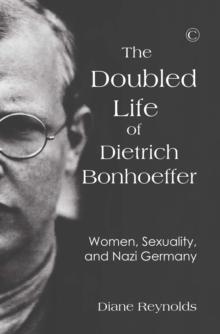 The Doubled Life of Dietrich Bonhoeffer : Women, Sexuality, and Nazi Germany