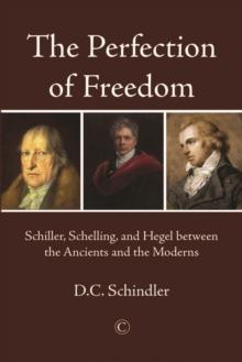 The Perfection of Freedom : Schiller, Schelling, and Hegel between the Ancients and the Moderns