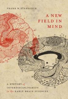 A New Field in Mind : A History of Interdisciplinarity in the Early Brain Sciences