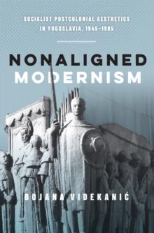 Nonaligned Modernism : Socialist Postcolonial Aesthetics in Yugoslavia, 1945-1985