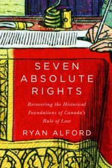 Seven Absolute Rights : Recovering the Historical Foundations of Canada's Rule of Law